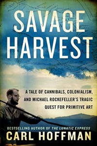 Image of Savage harvest : a tale of cannibals, colonialism and michael rockefeller's tragic quest for primitive